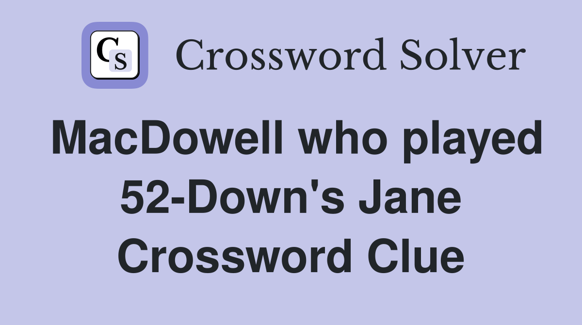 MacDowell who played 52-Down's Jane Crossword Clue