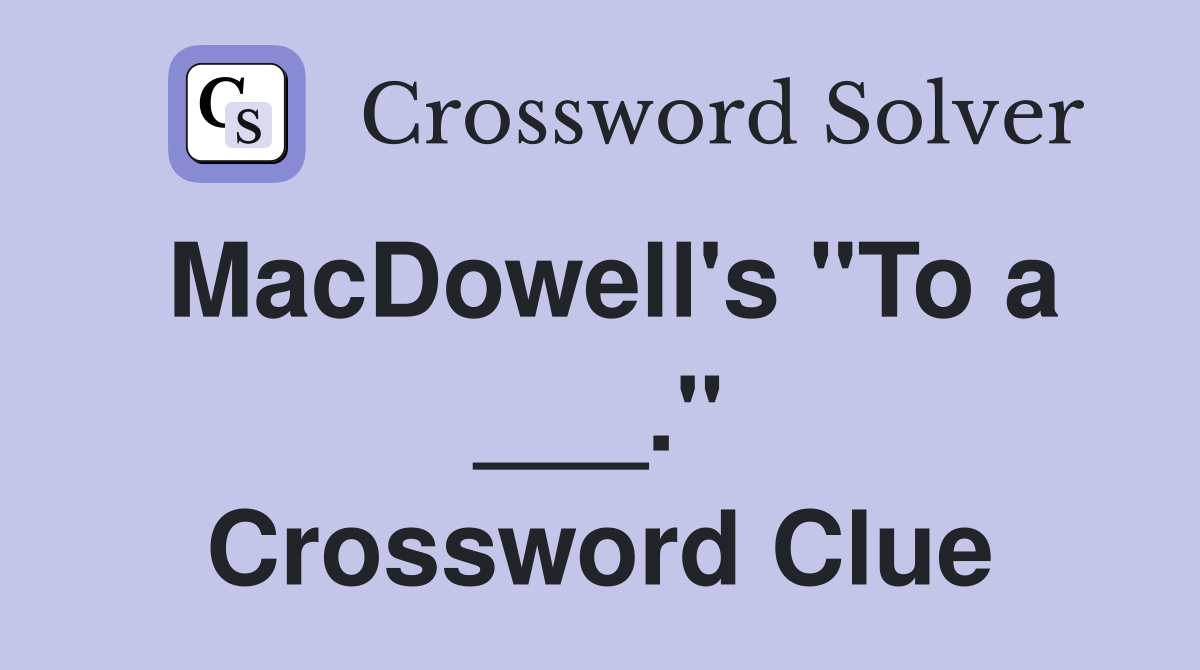 MacDowell's "To a ___." Crossword Clue
