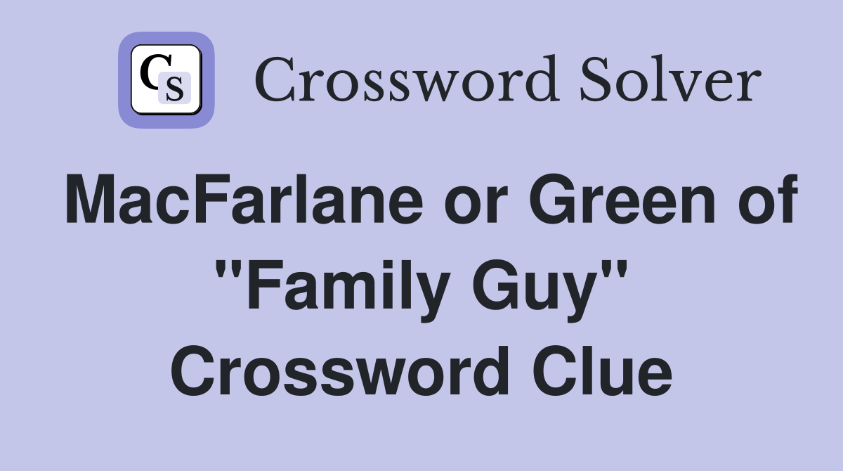 MacFarlane or Green of "Family Guy" Crossword Clue
