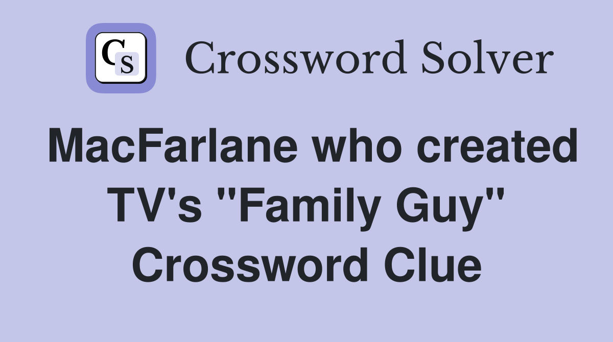 MacFarlane who created TV's "Family Guy" Crossword Clue