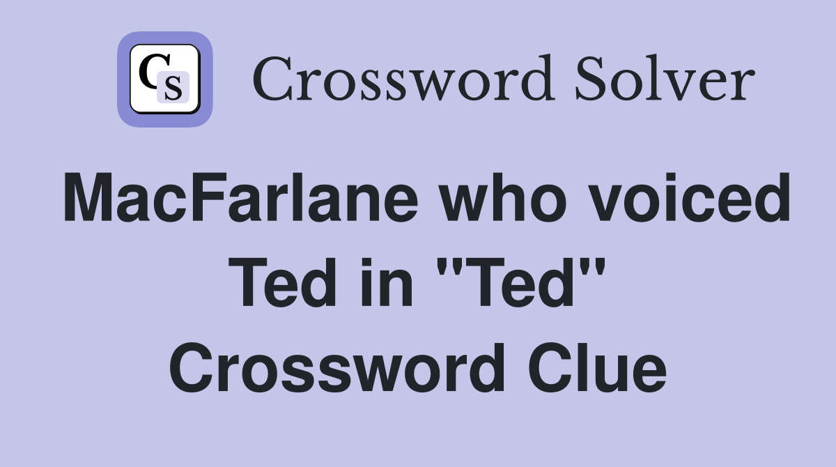 MacFarlane who voiced Ted in "Ted" Crossword Clue