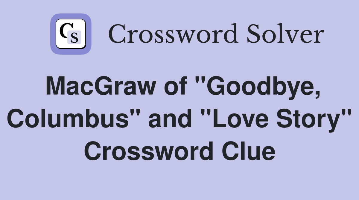 MacGraw of "Goodbye, Columbus" and "Love Story" Crossword Clue