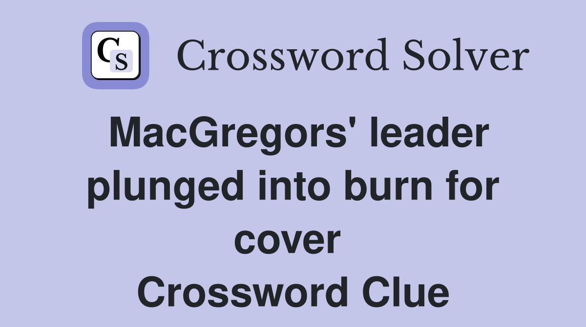 MacGregors' leader plunged into burn for cover  Crossword Clue
