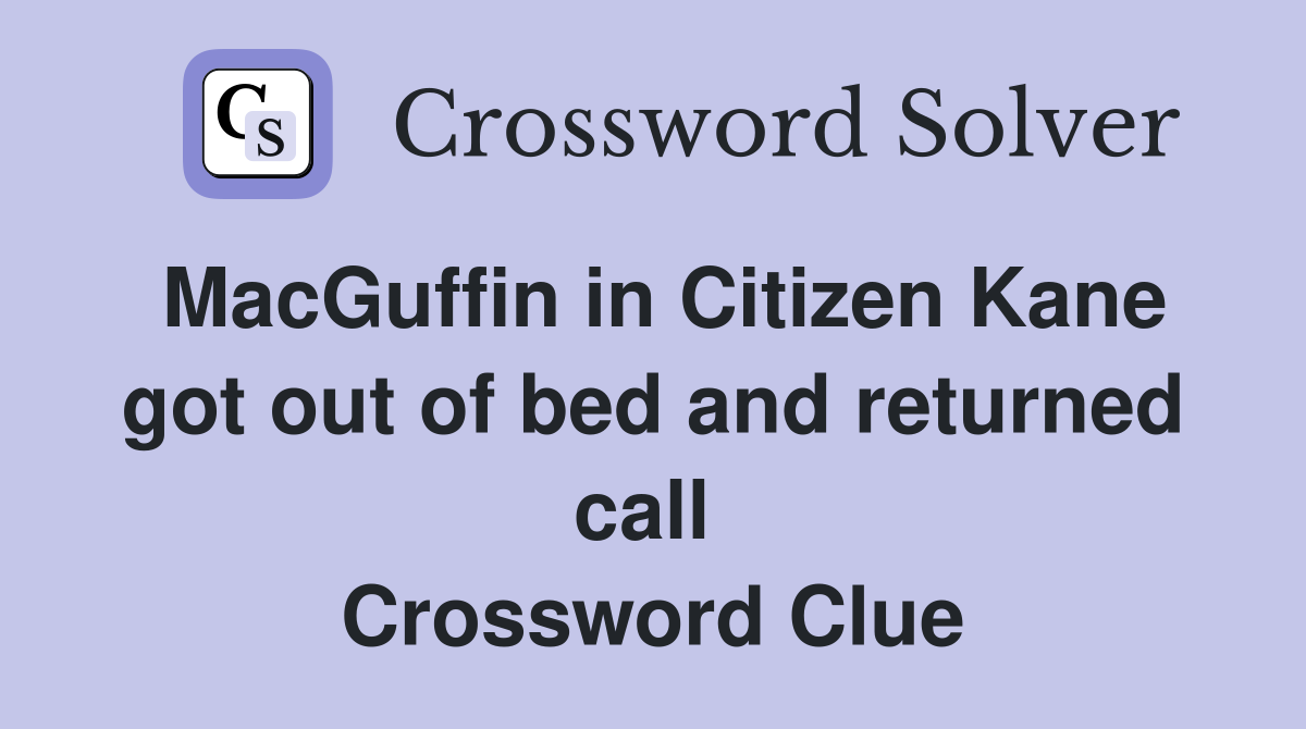 MacGuffin in Citizen Kane got out of bed and returned call  Crossword Clue