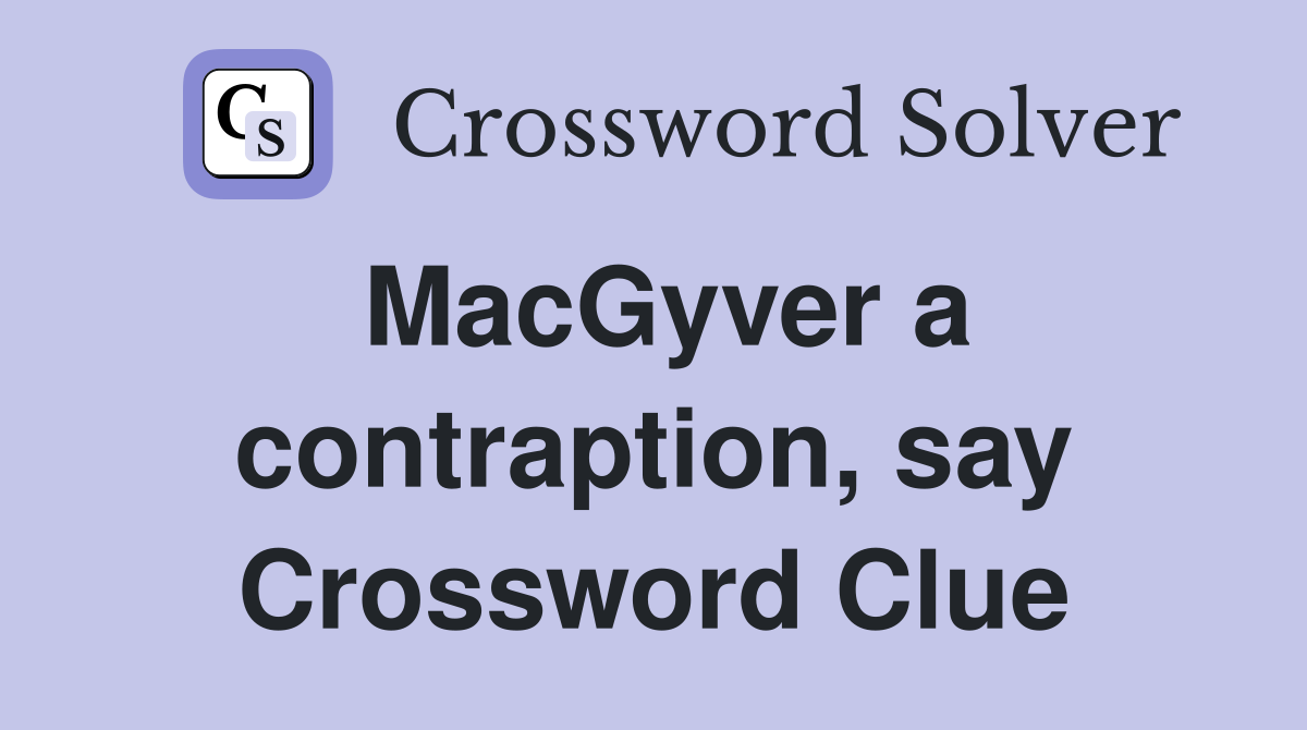 MacGyver a contraption, say Crossword Clue