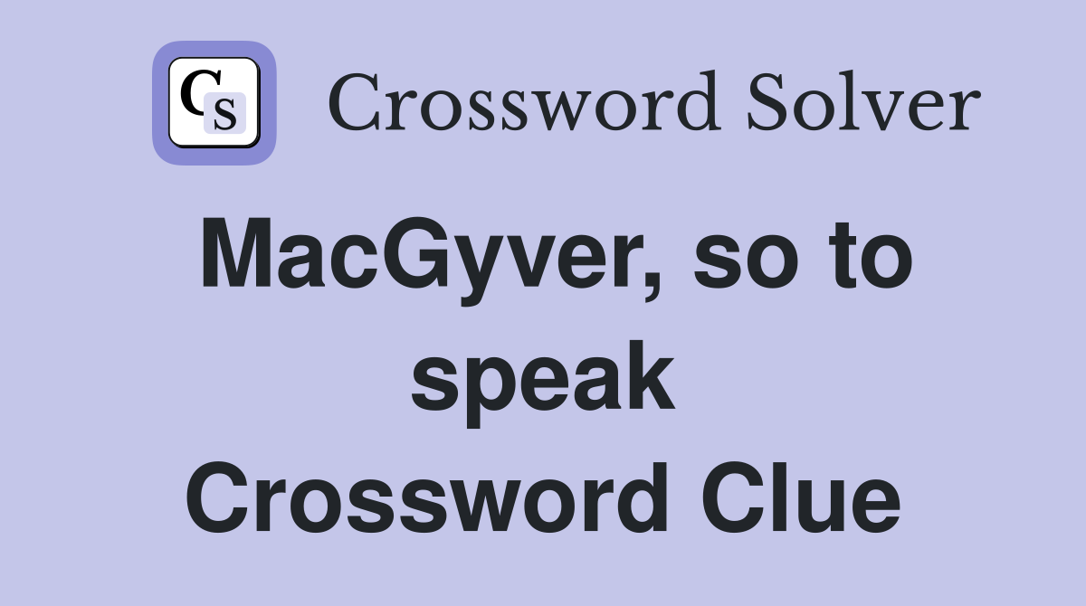 MacGyver, so to speak Crossword Clue