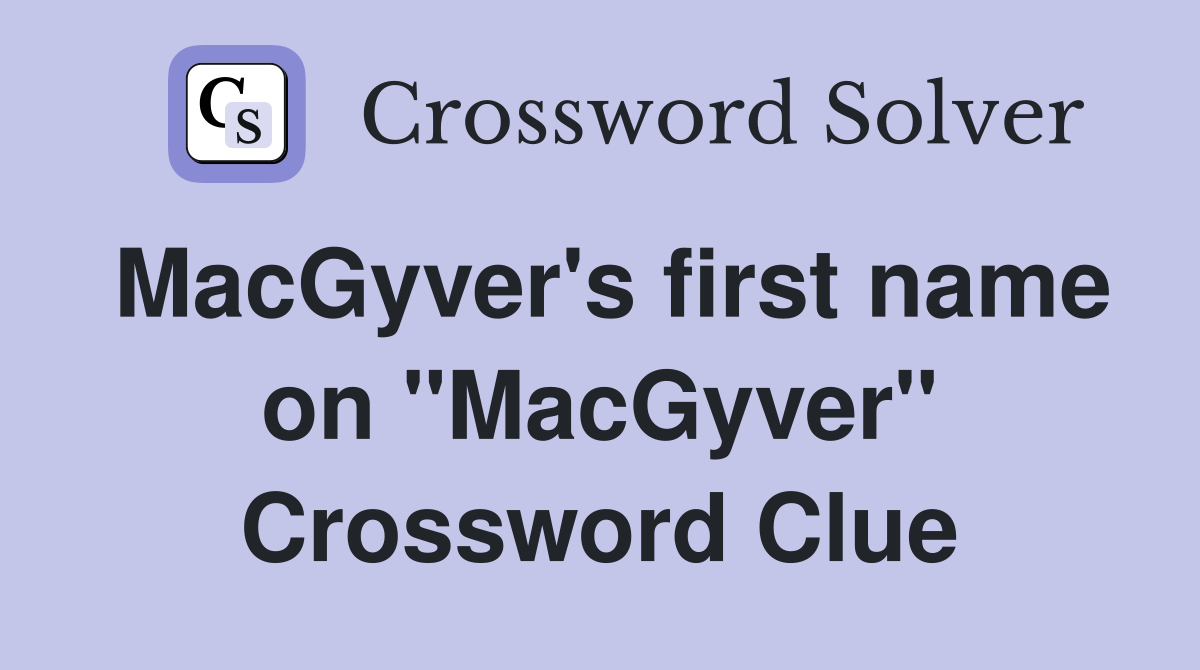 MacGyver's first name on "MacGyver" Crossword Clue