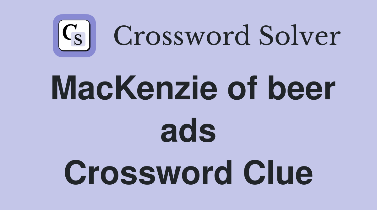 MacKenzie of beer ads Crossword Clue