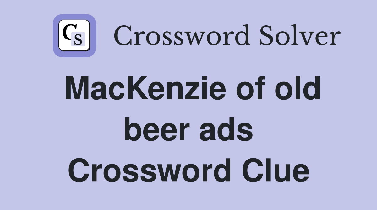 MacKenzie of old beer ads Crossword Clue