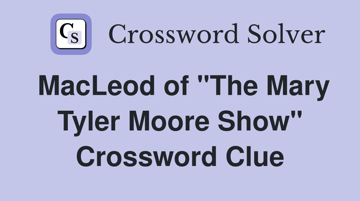 MacLeod of "The Mary Tyler Moore Show" Crossword Clue