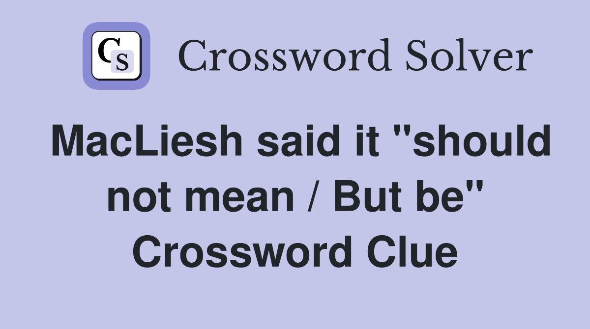 MacLiesh said it "should not mean / But be" Crossword Clue