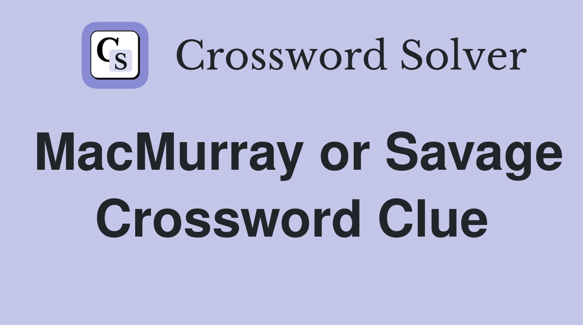MacMurray or Savage Crossword Clue