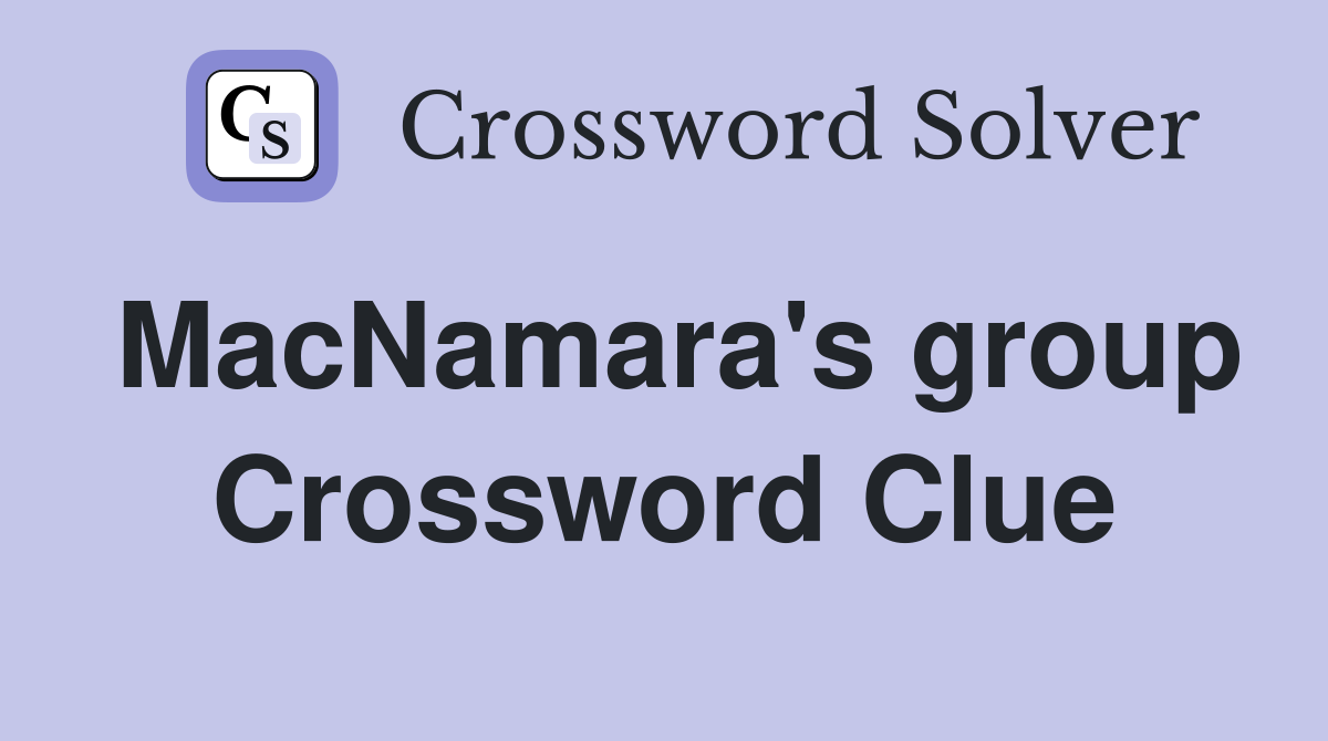 MacNamara's group Crossword Clue