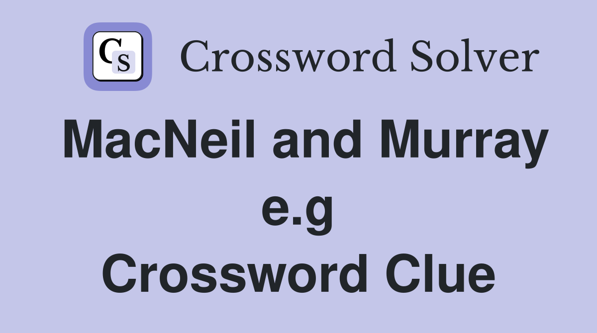 MacNeil and Murray e.g Crossword Clue