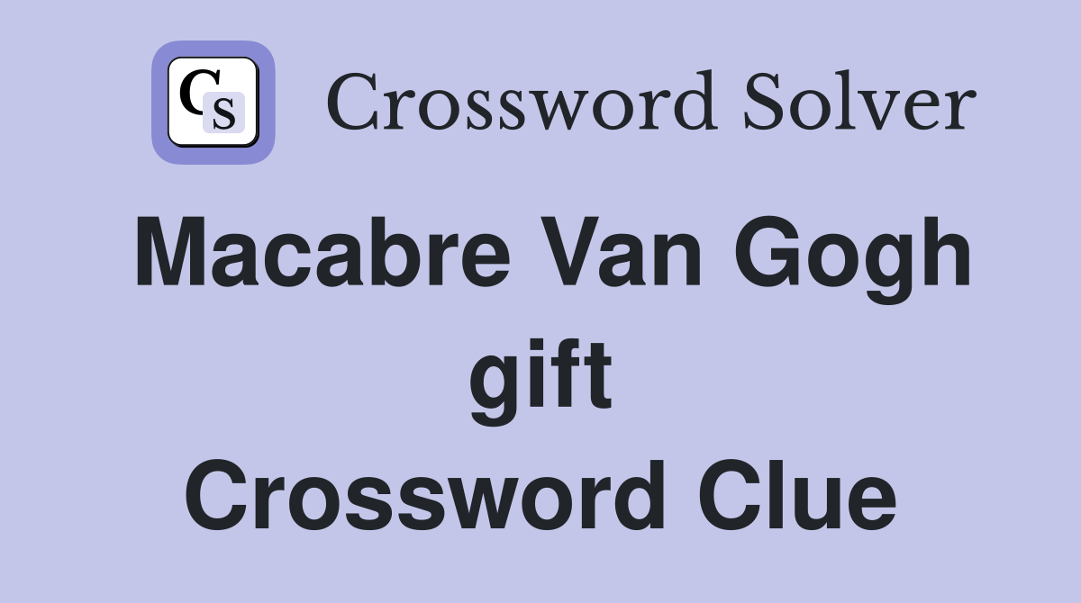 Macabre Van Gogh gift Crossword Clue