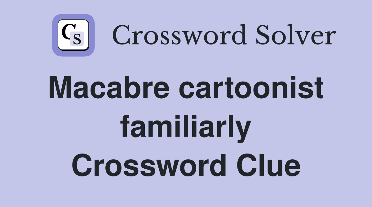 Macabre cartoonist  familiarly Crossword Clue