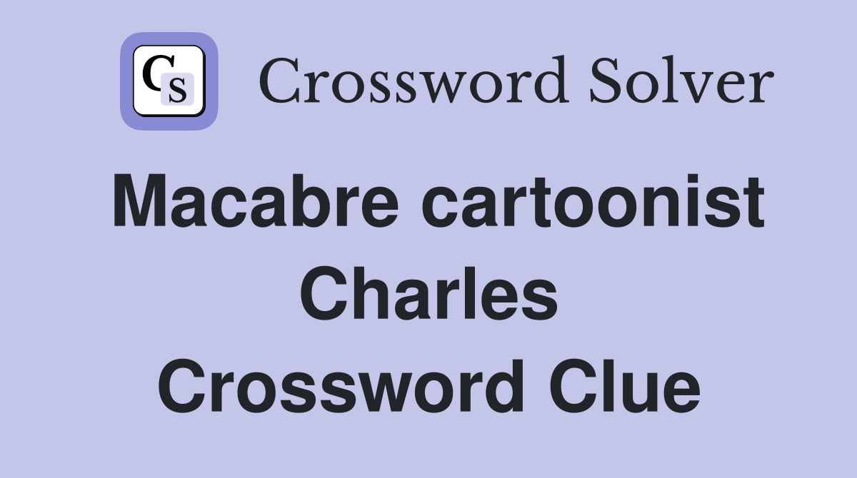 Macabre cartoonist Charles Crossword Clue