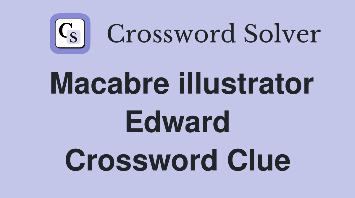 Macabre illustrator Edward Crossword Clue