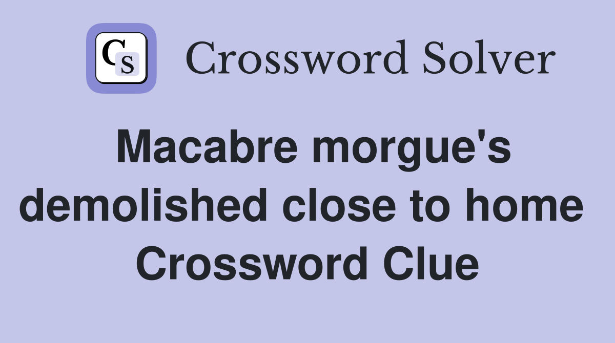 Macabre morgue's demolished close to home  Crossword Clue