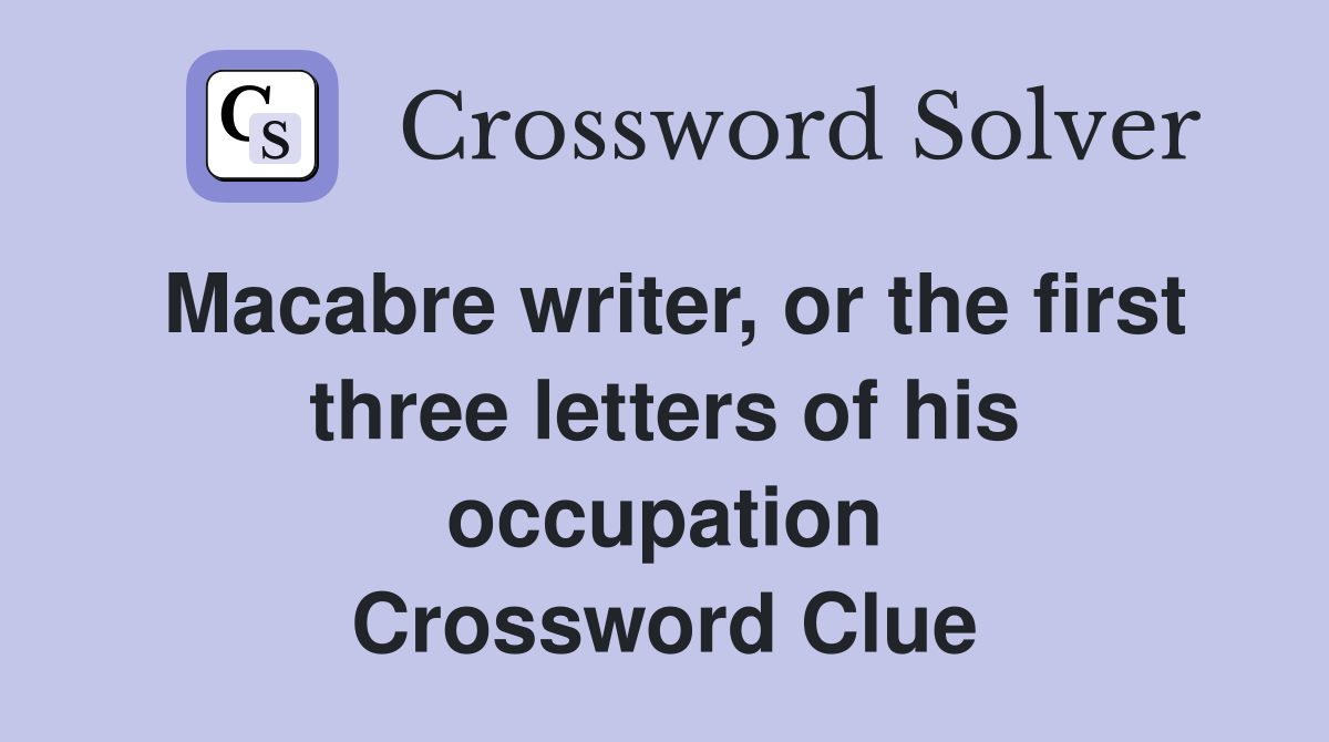 Macabre writer, or the first three letters of his occupation Crossword Clue