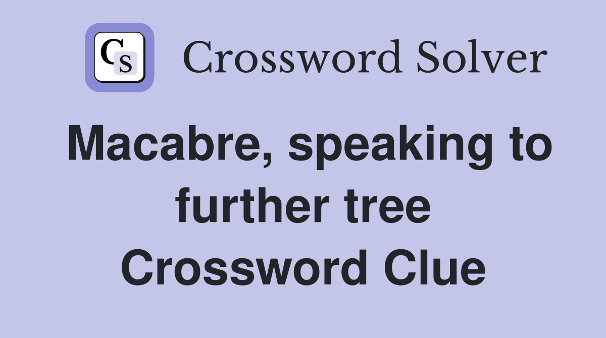 Macabre, speaking to further tree Crossword Clue