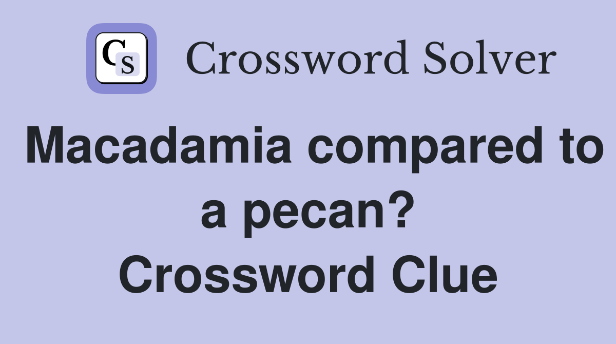 Macadamia compared to a pecan? Crossword Clue