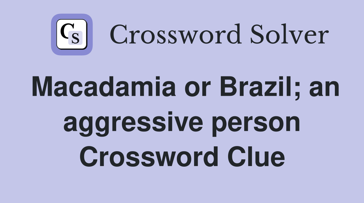 Macadamia or Brazil; an aggressive person Crossword Clue