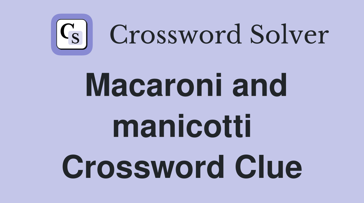 Macaroni and manicotti Crossword Clue