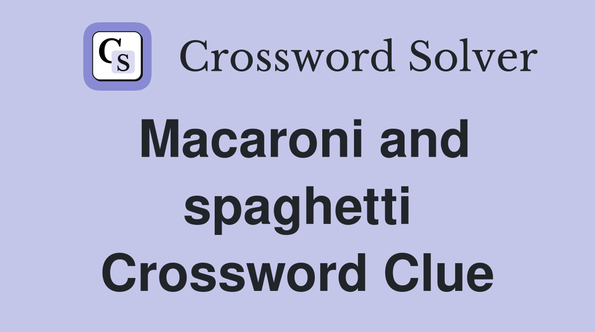 Macaroni and spaghetti Crossword Clue