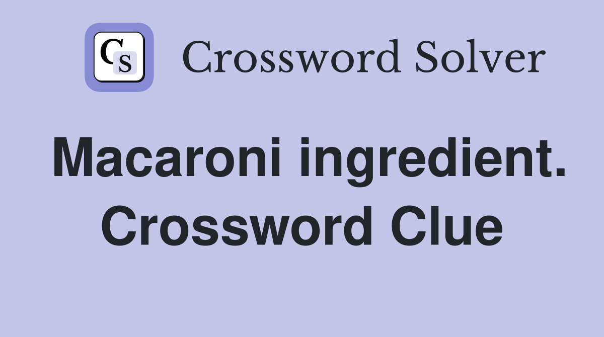 Macaroni ingredient. Crossword Clue