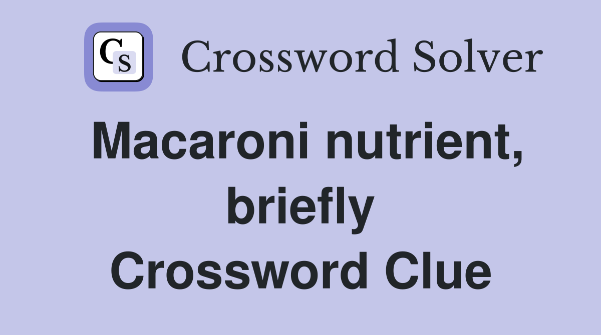 Macaroni nutrient, briefly Crossword Clue