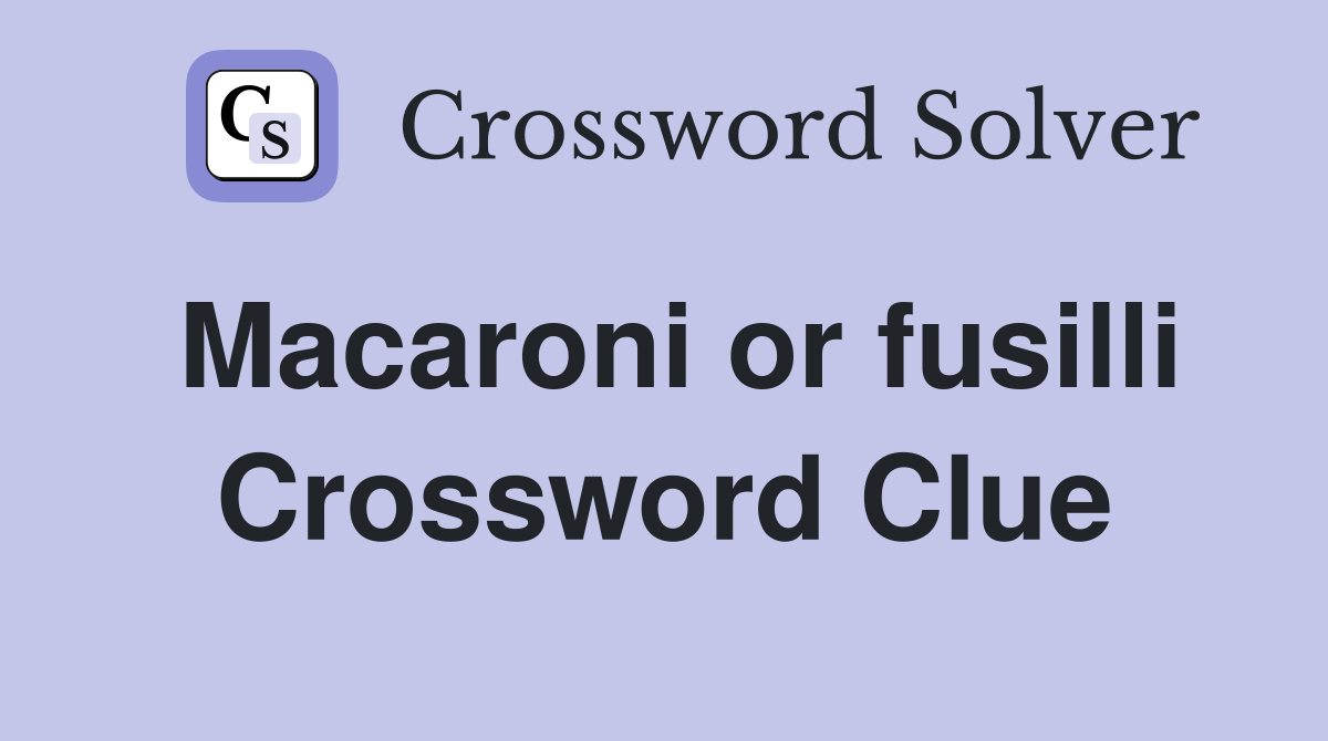 Macaroni or fusilli Crossword Clue