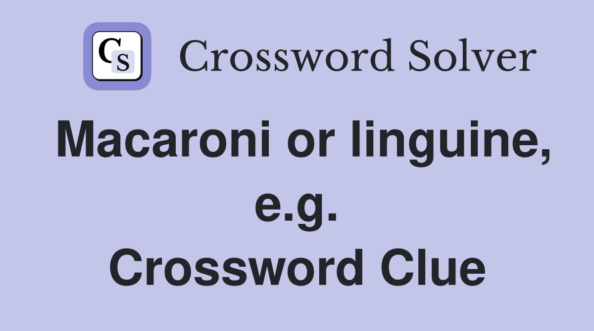 Macaroni or linguine, e.g. Crossword Clue