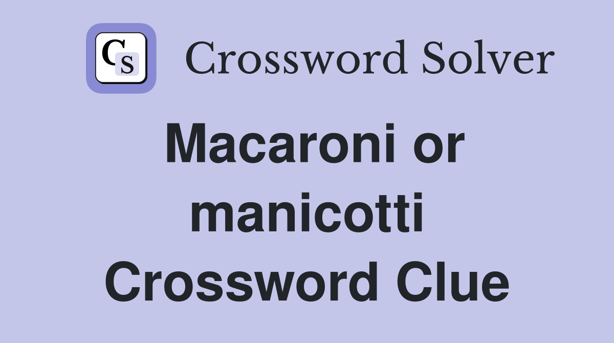 Macaroni or manicotti Crossword Clue