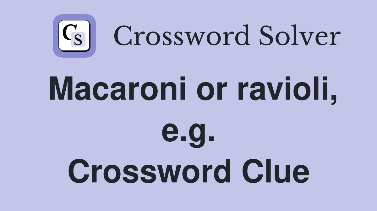 Macaroni or ravioli, e.g. Crossword Clue