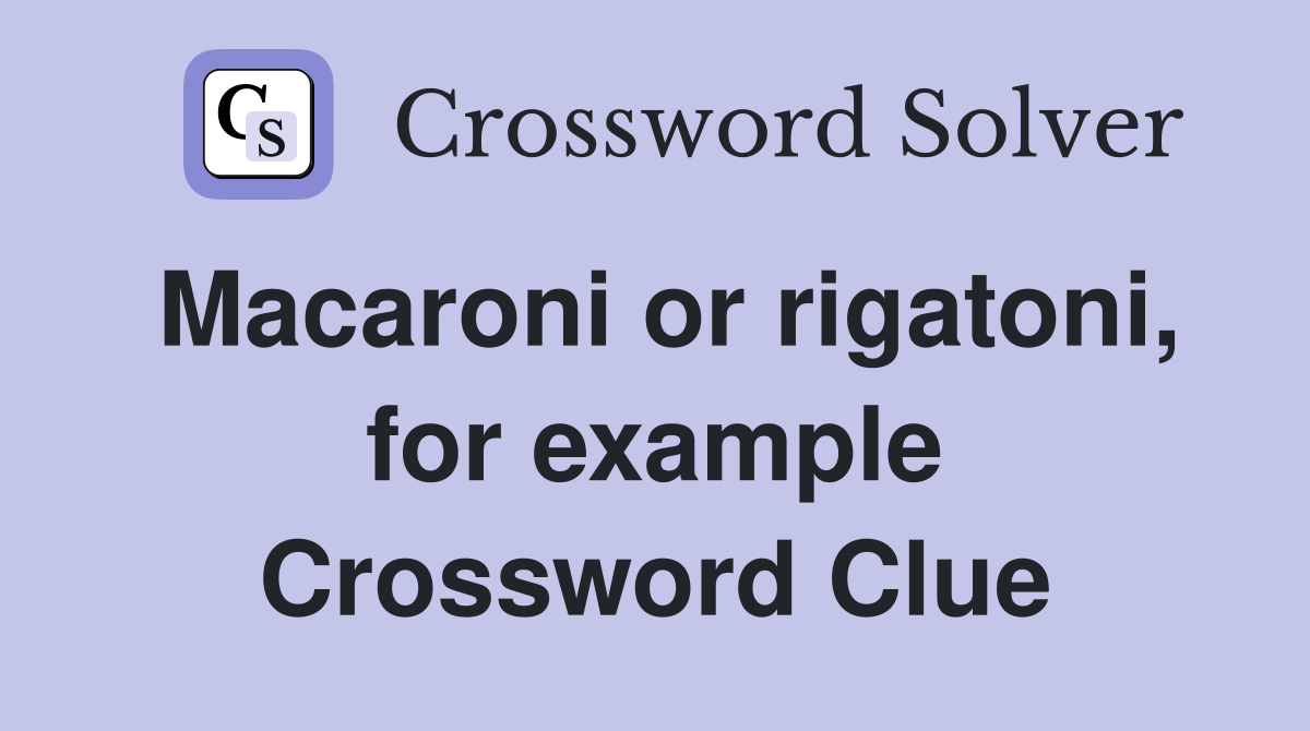 Macaroni or rigatoni, for example Crossword Clue
