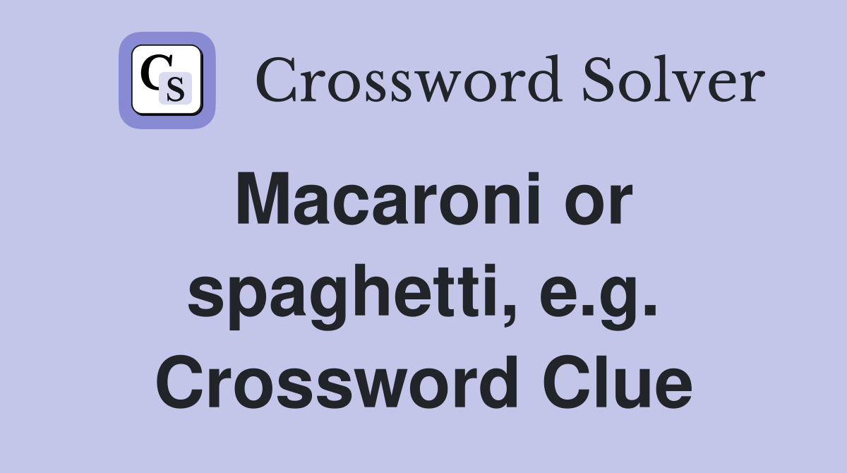 Macaroni or spaghetti, e.g. Crossword Clue