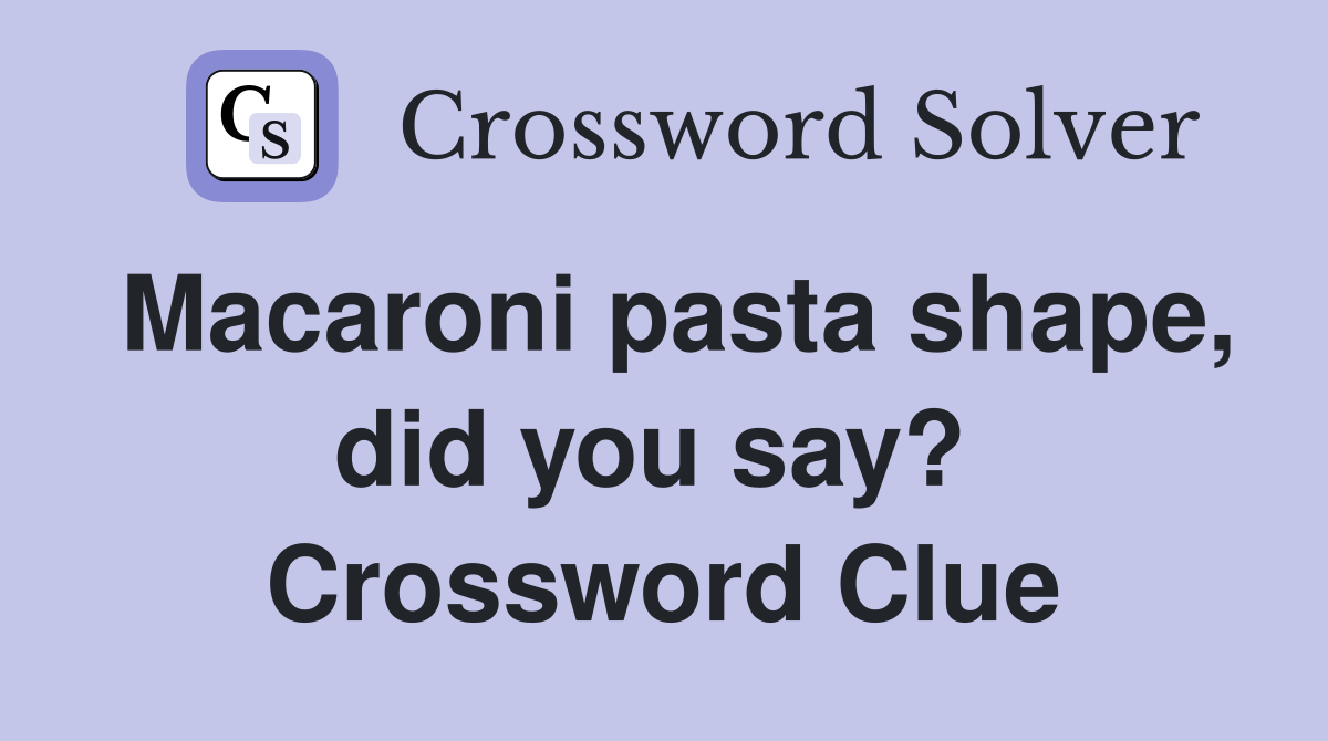 Macaroni pasta shape, did you say?  Crossword Clue