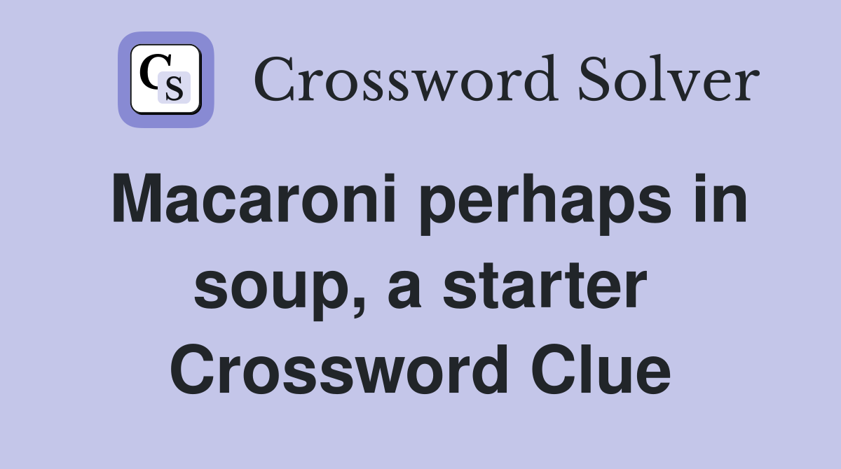 Macaroni perhaps in soup, a starter Crossword Clue