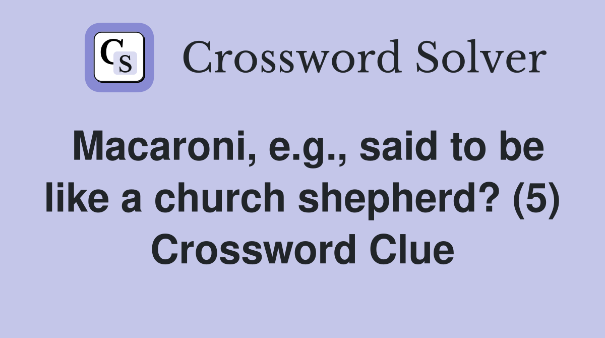 Macaroni, e.g., said to be like a church shepherd? (5) Crossword Clue