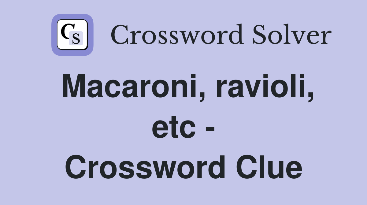 Macaroni, ravioli, etc - Crossword Clue