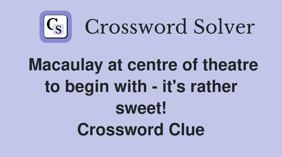 Macaulay at centre of theatre to begin with - it's rather sweet! Crossword Clue