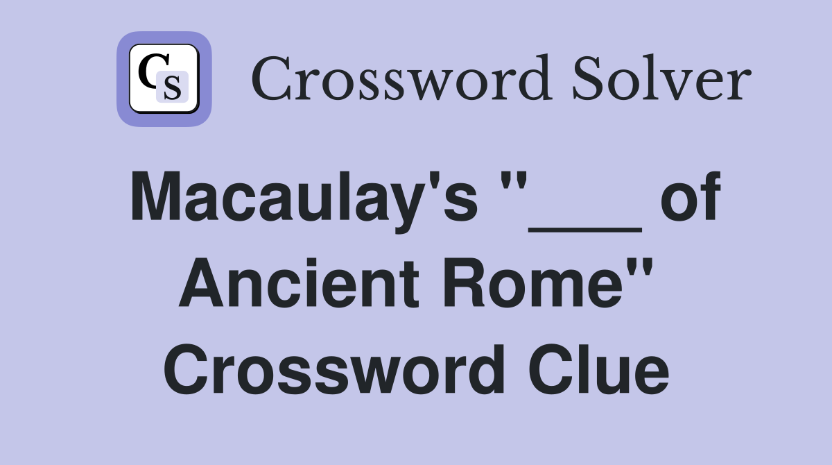 Macaulay's "___ of Ancient Rome" Crossword Clue