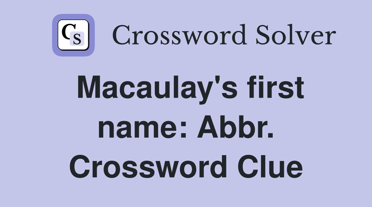 Macaulay's first name: Abbr. Crossword Clue