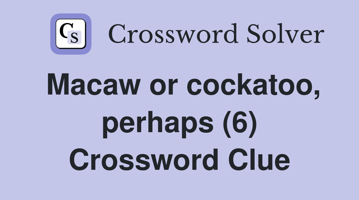 Macaw or cockatoo, perhaps (6) Crossword Clue