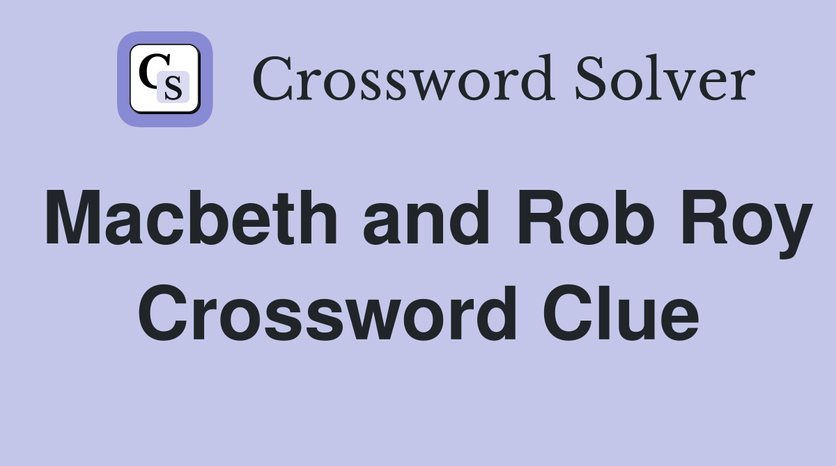 Macbeth and Rob Roy Crossword Clue