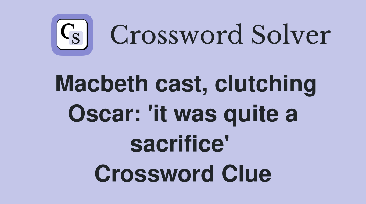 Macbeth cast, clutching Oscar: 'it was quite a sacrifice'  Crossword Clue
