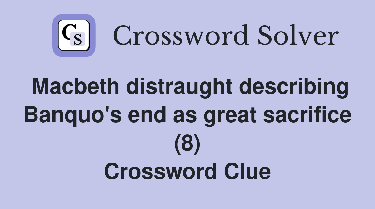 Macbeth distraught describing Banquo's end as great sacrifice (8) Crossword Clue
