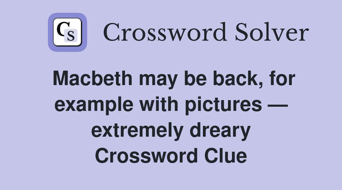 Macbeth may be back, for example with pictures — extremely dreary Crossword Clue