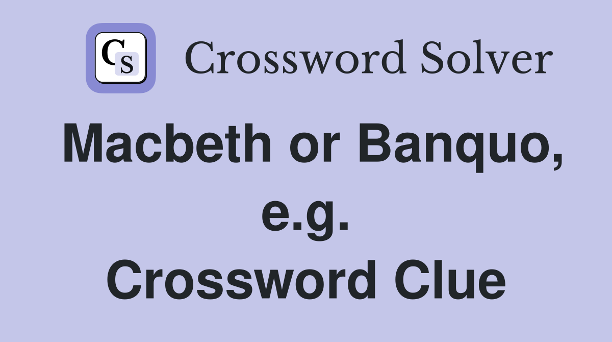 Macbeth or Banquo, e.g. Crossword Clue